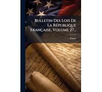 Bulletin Des Lois De La RÃ(c)publique Française, Volume 27...