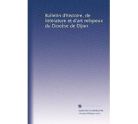 Bulletin d'histoire, de littérature et d'art religieux du Diocèse de Dijon: Volume 22