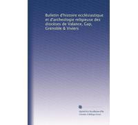Bulletin d'histoire ecclésiastique et d'archeologie religieuse des diocèses de Valance, Gap, Grenoble & Viviers