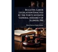 Bulletin. Labor Legislation Enacted by the Forty-seventh General Assembly of Illinois, 1911