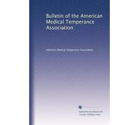 Bulletin of the American Medical Temperance Association: Volume 7