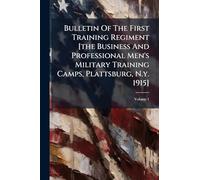Bulletin Of The First Training Regiment [the Business And Professional Men's Military Training Camps, Plattsburg, N.y. 1915]