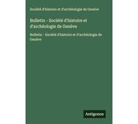 Bulletin - Société d'histoire et d'archéologie de Genève: Bulletin - Société d'histoire et d'archéologie de Genève