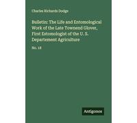 Bulletin: The Life and Entomological Work of the Late Townend Glover, First Estomologist of the U. S. Departement Agriculture: No. 18