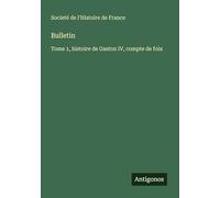 Bulletin: Tome 1, histoire de Gaston IV, compte de foix