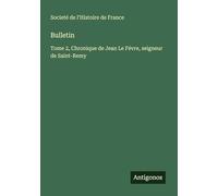 Bulletin: Tome 2, Chronique de Jean Le Févre, seigneur de Saint-Remy
