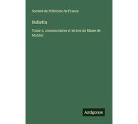 Bulletin: Tome 3, commentaires et lettres de Blaise de Monluc