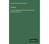 Bulletin: Tome 3, Registres de l'Hôtel de ville de Paris pendant la Fronde