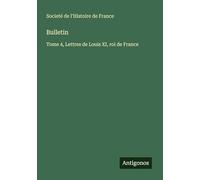 Bulletin: Tome 4, Lettres de Louis XI, roi de France