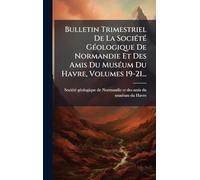 Bulletin Trimestriel De La SociÃ(c)tÃ(c) GÃ(c)ologique De Normandie Et Des Amis Du MusÃ(c)um Du Havre, Volumes 19-21...