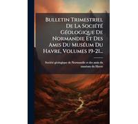 Bulletin Trimestriel De La SociÃ(c)tÃ(c) GÃ(c)ologique De Normandie Et Des Amis Du MusÃ(c)um Du Havre, Volumes 19-21...