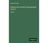 Bulletins de la Société d'anthropologie de Paris: Tome 8