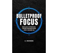 Bulletproof Focus: A Man’s Guide to Reclaiming Attention, Crush Distraction, and Stay Locked In