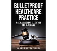 Bulletproof Healthcare Practice: Risk Management Essentials for Clinicians