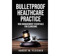 Bulletproof Healthcare Practice: Risk Management Essentials for Clinicians