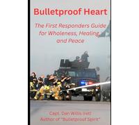 Bulletproof Heart: The First Responders Guide for Wholeness, Healing, and Peace