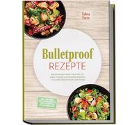 Bulletproof Rezepte: Die leckersten Keto-Gerichte für mehr Energie und mentale Klarheit - für jeden Geschmack und Anlass - inkl. 30-Tage-Ernährungsplan, Brotrezepten, Getränken uvm.