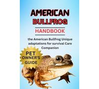 BULLFROG CARE MANUAL: A Thorough Guide for Beginners on How to Care For, Feeding, Breeding, Grooming, Habitat, Health, and Much More