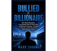 Bullied to Billionaire: Elon Musk Biography: From Bullied Child in South Africa to Billionaire Visionary - Struggle, Triumph, and the Quest for a Multi-Planetary Future