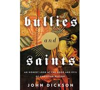 Bullies and Saints: An Honest Look at the Good and Evil of Christian History