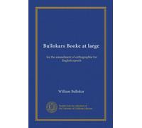Bullokars Booke at large: for the amendment of orthographie for English speech