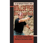 Bullseyes Don't Shoot Back: The Complete Textbook of Point Shooting for Close Quarters Combat