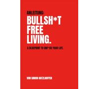 Bullsh*t Free Living: A Blueprint to Unf*ck Your Life