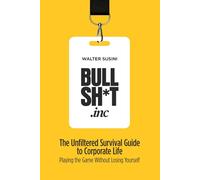 BULLSH*T INC.: The Unfiltered Survival Guide to Corporate Life: Playing the Game Without Losing Yourself