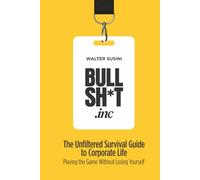 BULLSH*T INC.: The Unfiltered Survival Guide to Corporate Life: Playing the Game Without Losing Yourself