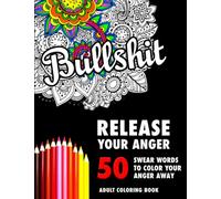 BULLSHIT: 50 Swear Words to Color Your Anger Away: Release Your Anger: Stress Relief Curse Words Coloring Book for Adults