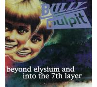 Bully Pulpit - Beyond Elysium and into the 7th Layer (UK Import)