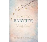 BUMP TO BABY(IES): The Courage to Surrender When Life Multiplies (Bump to Big Kids)