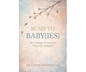 BUMP TO BABY(IES): The Courage to Surrender When Life Multiplies (Bump to Big Kids)