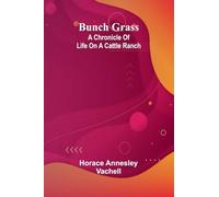 Bunch Grass: A Chronicle Of Life On A Cattle Ranch
