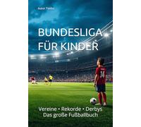 BUNDESLIGA FÜR KINDER: Vereine • Rekorde • Derbys Das große Fußballbuch