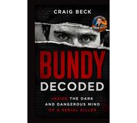 Bundy Decoded: Inside The Dark and Dangerous Mind of a Serial Killer (DECODED by Craig Beck)