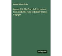 Bunker Hill. The Story Told in Letters from the Battle Field by British Officers Engaged