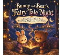 Bunny and Bear’s Fairy Tale Night: A Cozy Bedtime Story About Friendship, Magic, and Sweet Dreams (Bunny & Bear Bedtime Stories)
