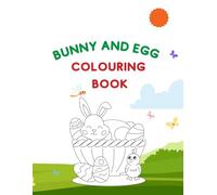 BUNNY AND EGG COLOURING BOOK: A Fun Easter-Themed Coloring Adventure for Kids Ages 3+ And Up