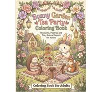 Bunny Garden Tea Party Coloring Book: Blossoms, Pastries, Teapots, Flower Arches, Picnic Corners, and Cozy Animal Guests for Adults