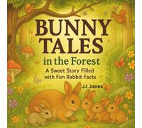 Bunny Tales in the Forest A Sweet Story Filled with Fun Rabbit Facts: A Sweet Story Filled with Fun Rabbit Facts