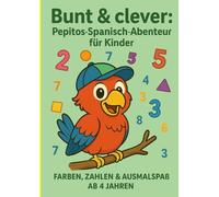 Bunt & clever: Pepitos Spanisch-Abenteuer für Kinder: Zahlen, Farben & Ausmalspaß ab 4 Jahren (Spanisch lernen für Kinder mit Pepitos Ausmalabenteuer)