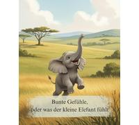 Bunte Gefühle, oder was der kleine Elefant fühlt: Ein liebevolles Bilderbuch für Kinder ab 2 Jahren über die Welt der Emotionen. Eine einfühlsame ... und Freude zu verstehen und zu benennen