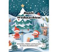 Bunte Weihnachten: Schneiden, Kleben und Ausmalen für kleine Bastelkünstler: 22 kreative Bastelmöglichen für kleine Weihnachtsabenteurer!