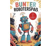 Bunter Roboterspaß. Malbuch für Kinder ab 6. Das kreative Malbuch der lustigen Roboter - Der super Malspaß für kluge Kids. Technik trifft Fantasie - ... Das super Geschenk zur Einschulung