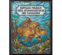 Buntglas-Malbuch über Süßwasserfische und Flussleben: Malbuch für Erwachsene mit Süßwasserfischen im Buntglas-Stil, Flusslandschaften, Pflanzen, Naturmotiven und entspannenden Anti-Stress Designs
