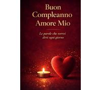 BUON COMPLEANNO AMORE MIO: Regalo Romantico di Compleanno per Lui o per Lei - Edizione Rigida Premium da Conservare per Sempre
