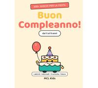Buon Compleanno!: Libro di Giochi e Attività per Bambini dai 5 ai 9 Anni · Labirinti, Indovinelli, Disegni da Colorare e Cruciverba per la Festa (MCL Kids - Giochi e Indovinelli)