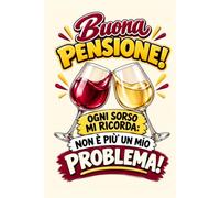 Buona Pensione! Ogni sorso mi ricorda: non è più un mio problema!: Libro delle dediche, dei ricordi e quaderno per appunti