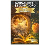 Buonanotte e Sogni d'Oro: 50 Favole Brevi della Buonanotte da 5 Minuti - Storie Dolci e Rilassanti per Bambini 0-7 Anni, con Illustrazioni a Colori